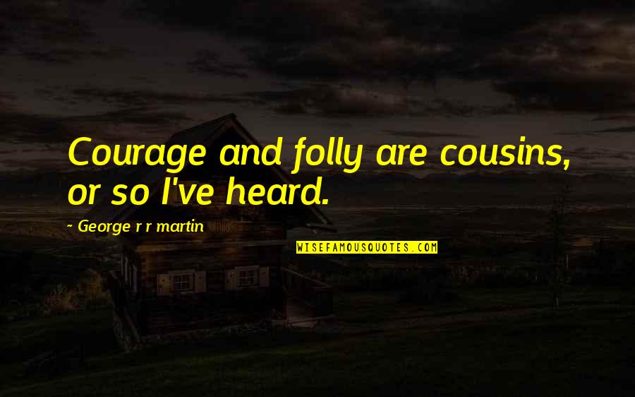 Viciulis Quotes By George R R Martin: Courage and folly are cousins, or so I've Viciulis Quotes By George R R Martin: Courage and folly are cousins, or so I've