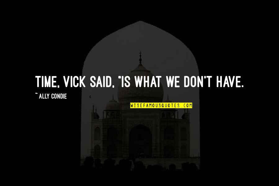 Vick Quotes By Ally Condie: Time, Vick said, "is what we don't have.