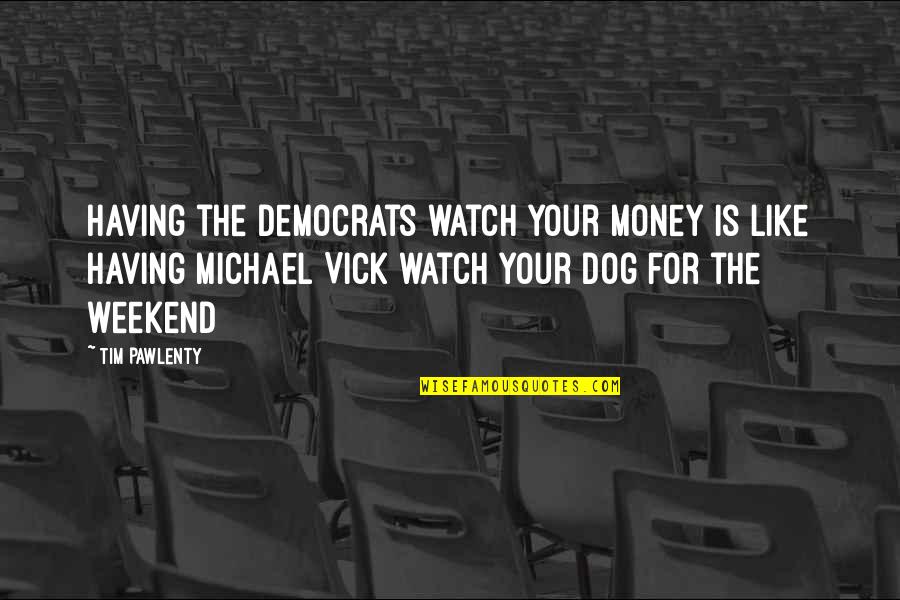 Vick Quotes By Tim Pawlenty: Having the democrats watch your money is like