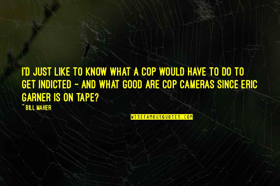 Vicken Sahakian Quotes By Bill Maher: I'd just like to know what a cop Vicken Sahakian Quotes By Bill Maher: I'd just like to know what a cop