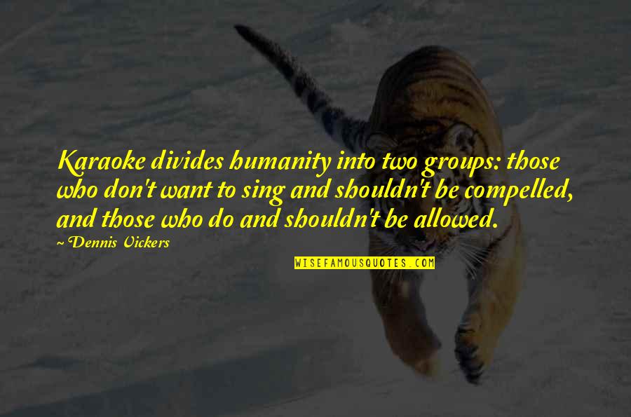Vickers Quotes By Dennis Vickers: Karaoke divides humanity into two groups: those who
