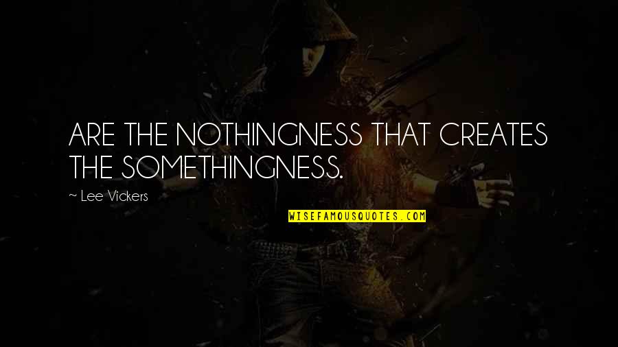 Vickers Quotes By Lee Vickers: ARE THE NOTHINGNESS THAT CREATES THE SOMETHINGNESS.