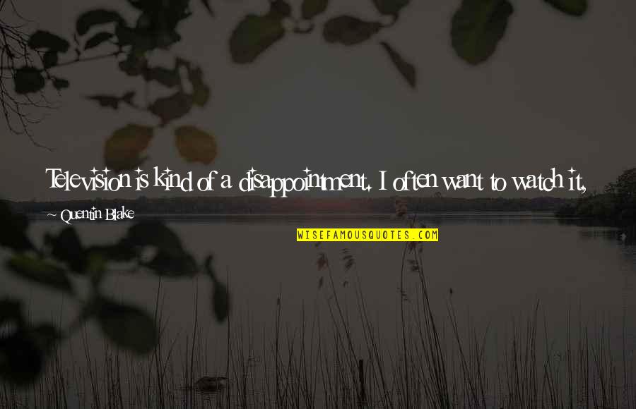 Vickersons Quotes By Quentin Blake: Television is kind of a disappointment. I often Vickersons Quotes By Quentin Blake: Television is kind of a disappointment. I often