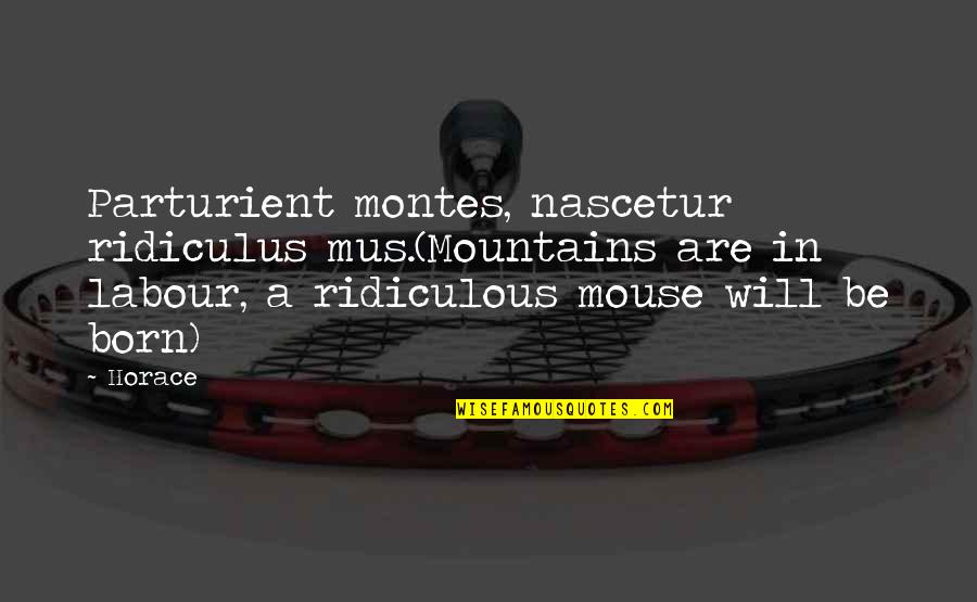 Vickey Barron Quotes By Horace: Parturient montes, nascetur ridiculus mus.(Mountains are in labour,