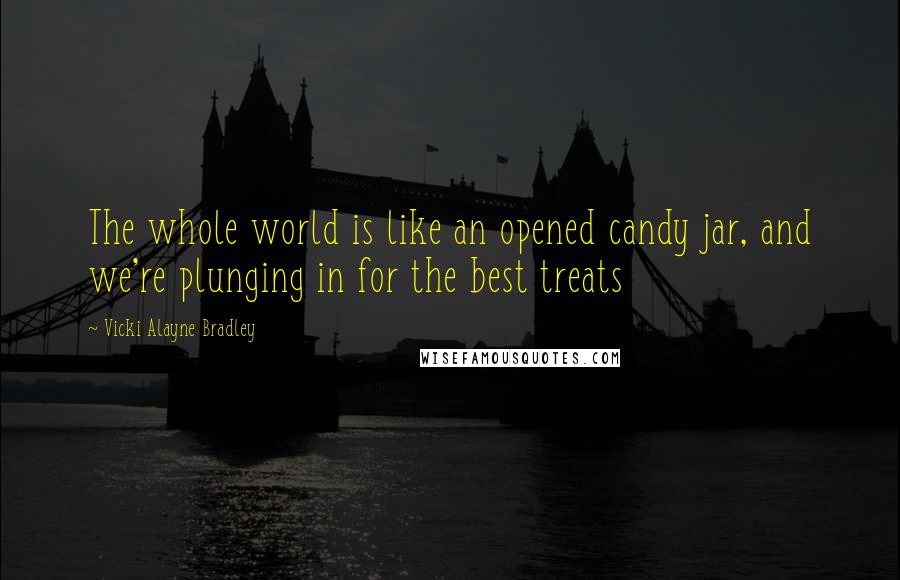 Vicki Alayne Bradley quotes: The whole world is like an opened candy jar, and we're plunging in for the best treats