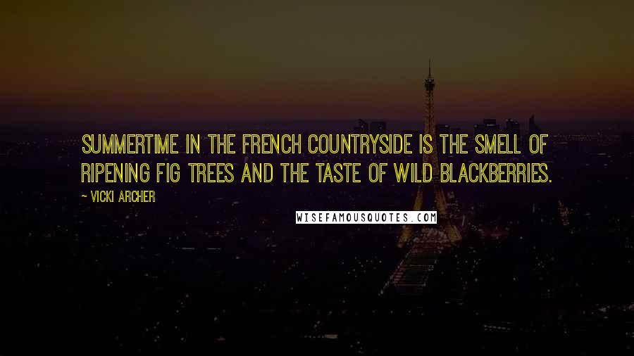 Vicki Archer quotes: Summertime in the french countryside is the smell of ripening fig trees and the taste of wild blackberries.