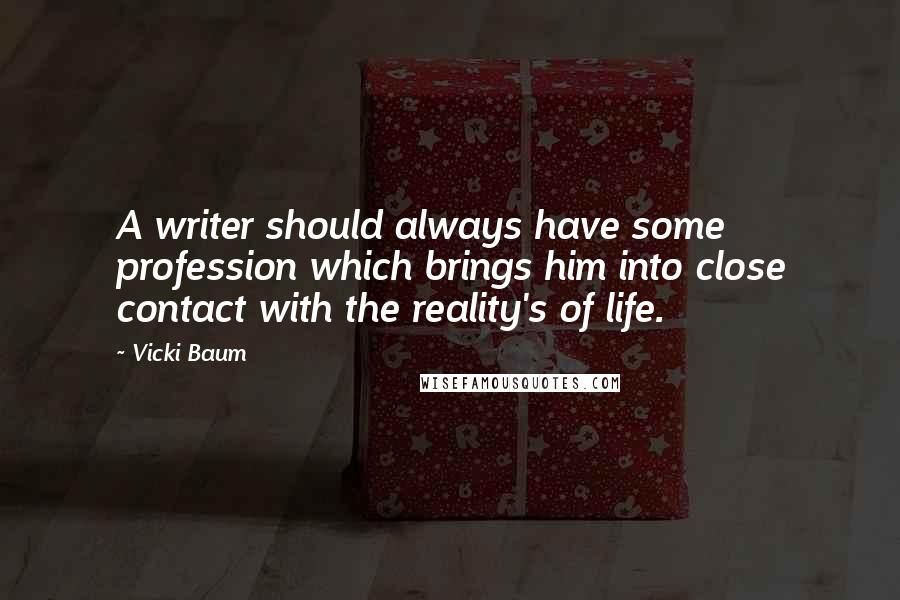 Vicki Baum quotes: A writer should always have some profession which brings him into close contact with the reality's of life.