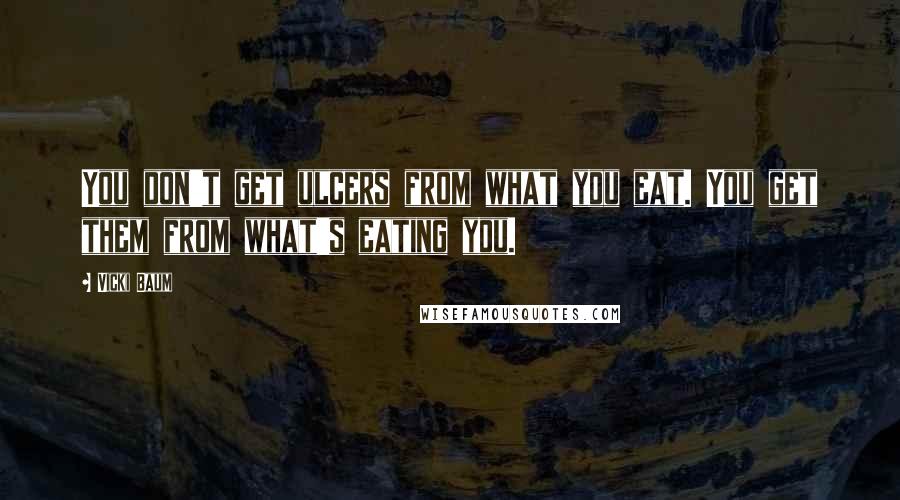 Vicki Baum quotes: You don't get ulcers from what you eat. You get them from what's eating you.