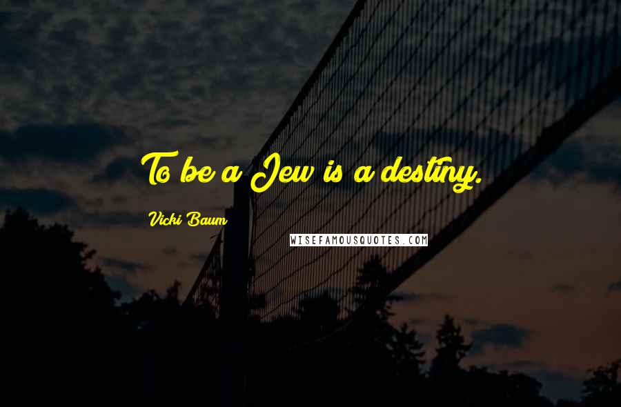 Vicki Baum quotes: To be a Jew is a destiny.