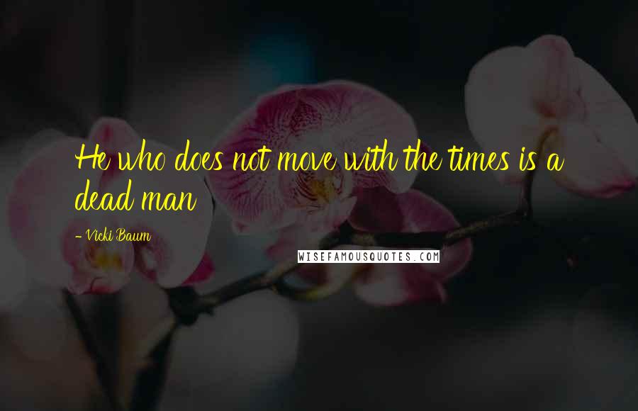 Vicki Baum quotes: He who does not move with the times is a dead man