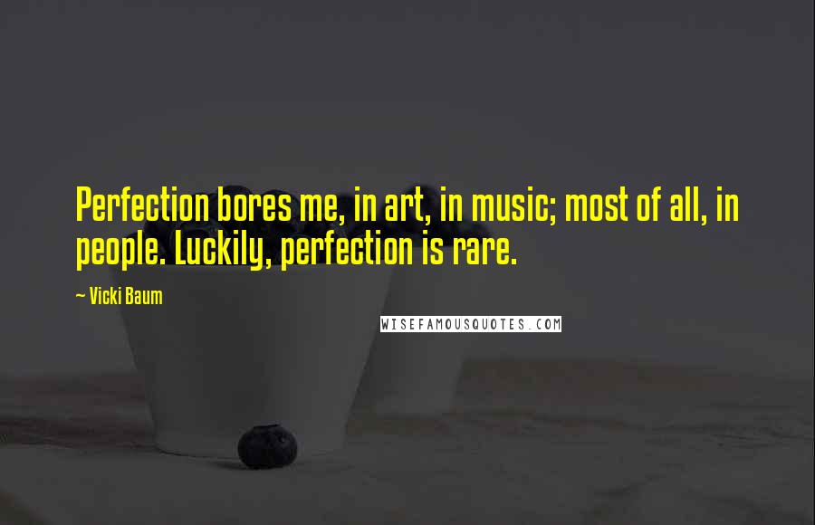 Vicki Baum quotes: Perfection bores me, in art, in music; most of all, in people. Luckily, perfection is rare.