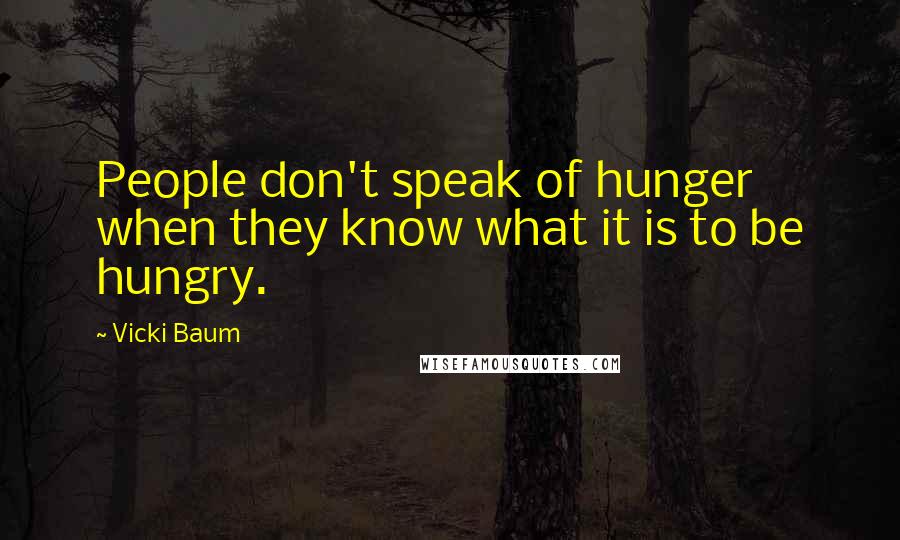 Vicki Baum quotes: People don't speak of hunger when they know what it is to be hungry.