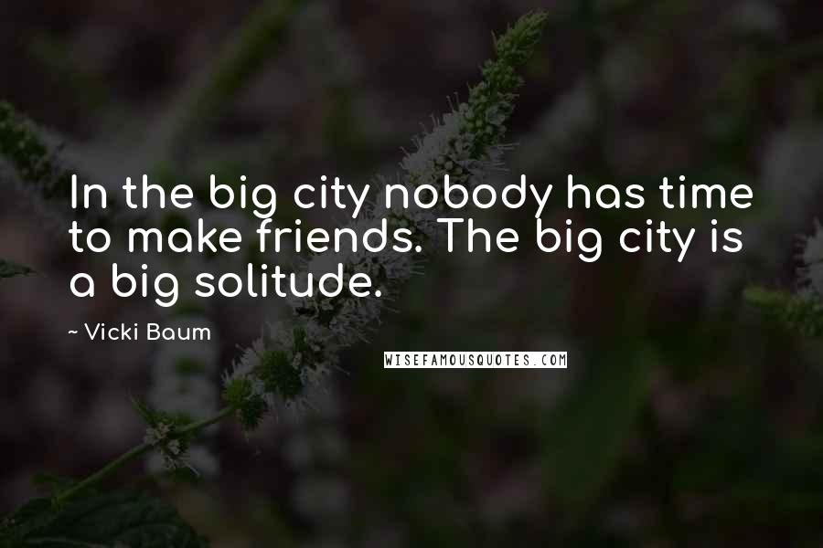 Vicki Baum quotes: In the big city nobody has time to make friends. The big city is a big solitude.