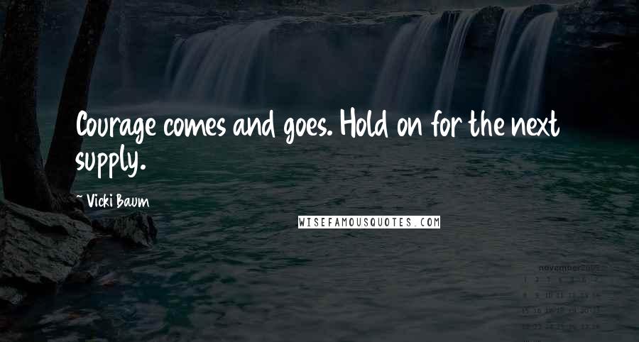 Vicki Baum quotes: Courage comes and goes. Hold on for the next supply.