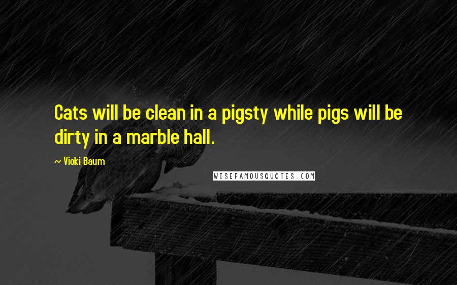 Vicki Baum quotes: Cats will be clean in a pigsty while pigs will be dirty in a marble hall.