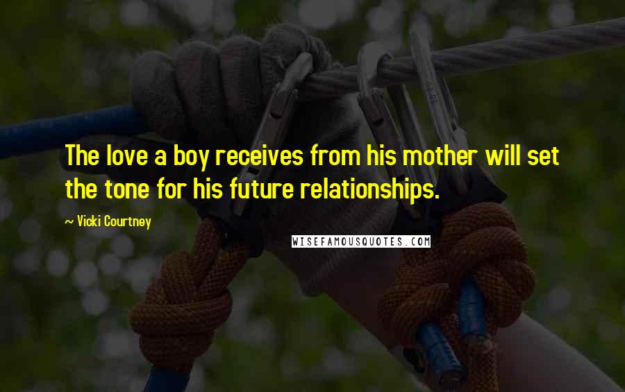 Vicki Courtney quotes: The love a boy receives from his mother will set the tone for his future relationships.