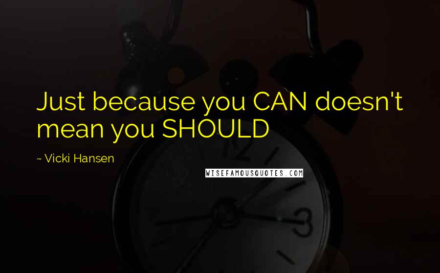 Vicki Hansen quotes: Just because you CAN doesn't mean you SHOULD