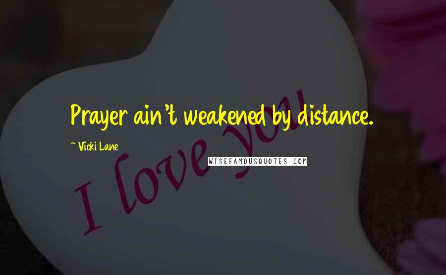 Vicki Lane quotes: Prayer ain't weakened by distance.