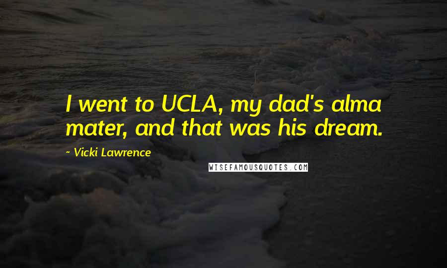 Vicki Lawrence quotes: I went to UCLA, my dad's alma mater, and that was his dream.