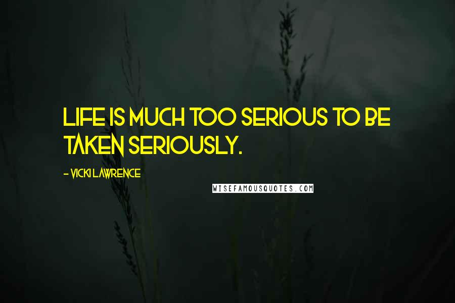 Vicki Lawrence quotes: Life is much too serious to be taken seriously.