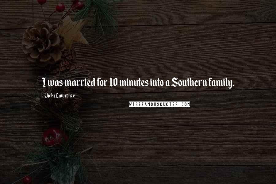 Vicki Lawrence quotes: I was married for 10 minutes into a Southern family.