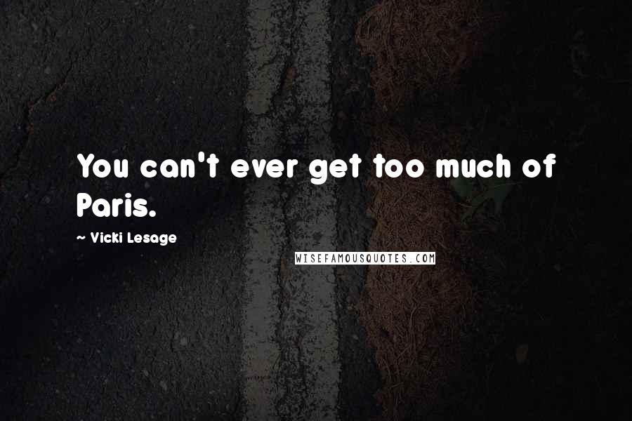 Vicki Lesage quotes: You can't ever get too much of Paris.