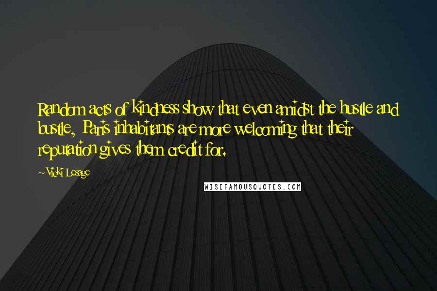 Vicki Lesage quotes: Random acts of kindness show that even amidst the hustle and bustle, Paris inhabitants are more welcoming that their reputation gives them credit for.