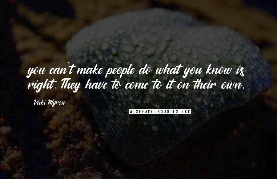 Vicki Myron quotes: you can't make people do what you know is right. They have to come to it on their own.