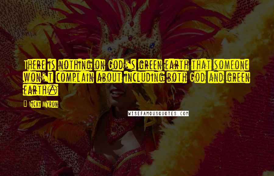 Vicki Myron quotes: There is nothing on God's green earth that someone won't complain about including both God and green earth.