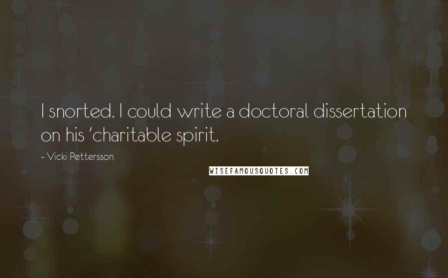 Vicki Pettersson quotes: I snorted. I could write a doctoral dissertation on his 'charitable spirit.