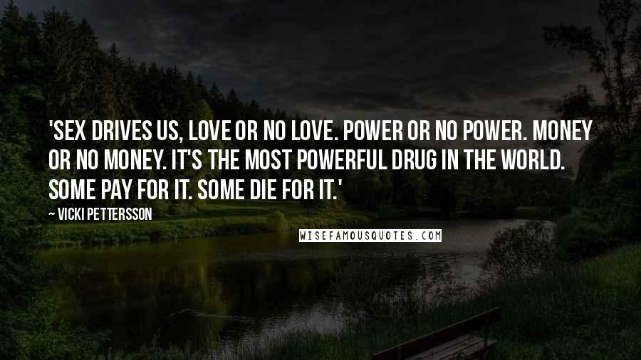 Vicki Pettersson quotes: 'Sex drives us, love or no love. Power or no power. Money or no money. It's the most powerful drug in the world. Some pay for it. Some die for