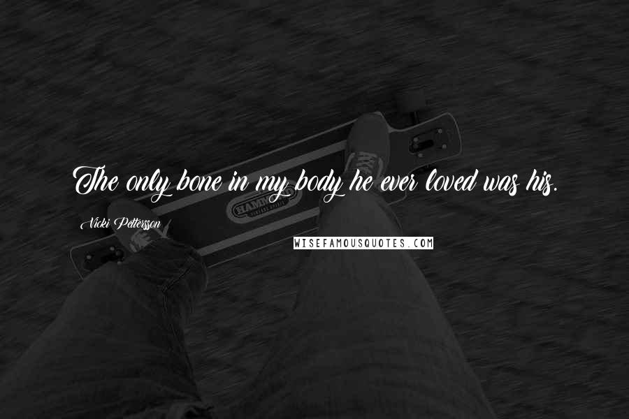 Vicki Pettersson quotes: The only bone in my body he ever loved was his.