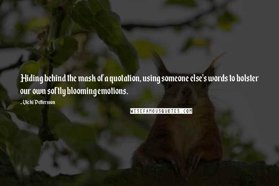 Vicki Pettersson quotes: Hiding behind the mask of a quotation, using someone else's words to bolster our own softly blooming emotions.