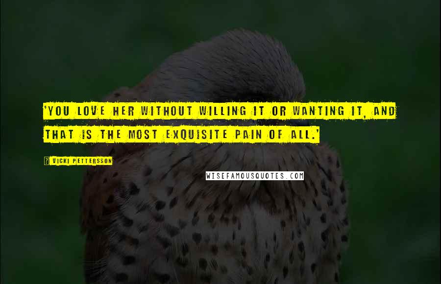 Vicki Pettersson quotes: 'You love her without willing it or wanting it, and that is the most exquisite pain of all.'