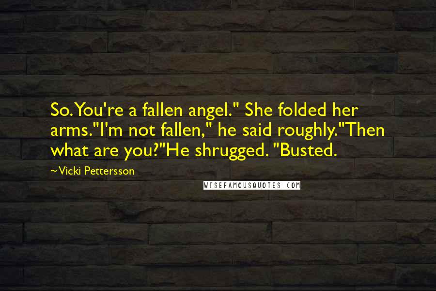 Vicki Pettersson quotes: So. You're a fallen angel." She folded her arms."I'm not fallen," he said roughly."Then what are you?"He shrugged. "Busted.