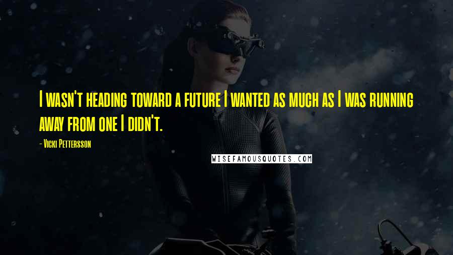 Vicki Pettersson quotes: I wasn't heading toward a future I wanted as much as I was running away from one I didn't.