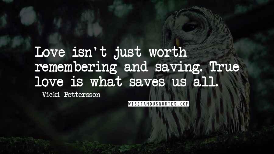 Vicki Pettersson quotes: Love isn't just worth remembering and saving. True love is what saves us all.