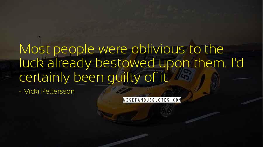 Vicki Pettersson quotes: Most people were oblivious to the luck already bestowed upon them. I'd certainly been guilty of it.