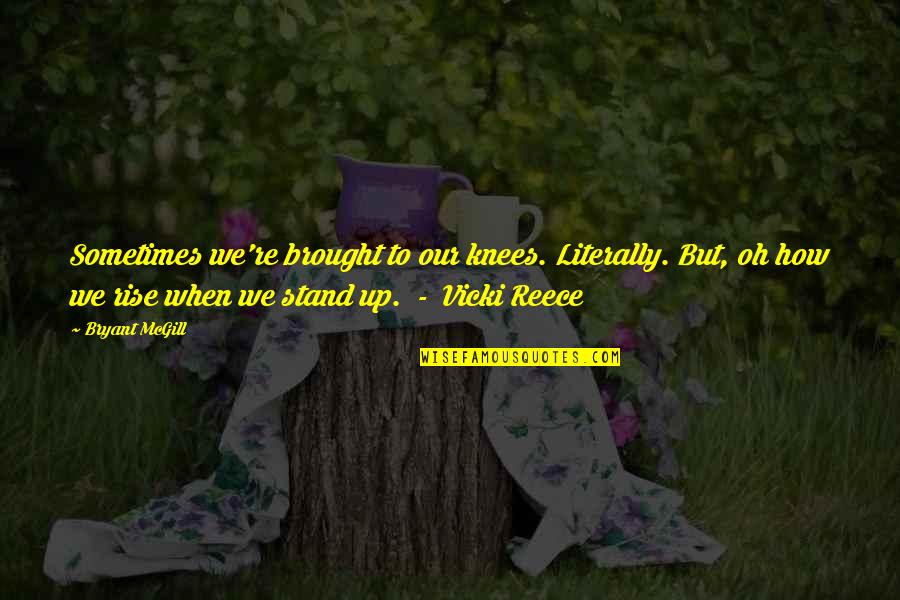 Vicki Reece Quotes By Bryant McGill: Sometimes we're brought to our knees. Literally. But, Vicki Reece Quotes By Bryant McGill: Sometimes we're brought to our knees. Literally. But,