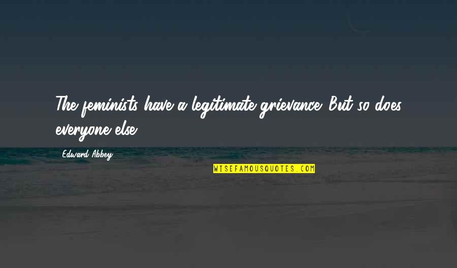 Vicki Reece Quotes By Edward Abbey: The feminists have a legitimate grievance. But so