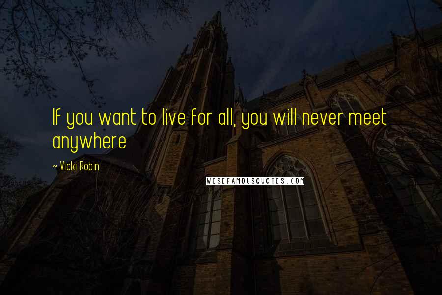 Vicki Robin quotes: If you want to live for all, you will never meet anywhere