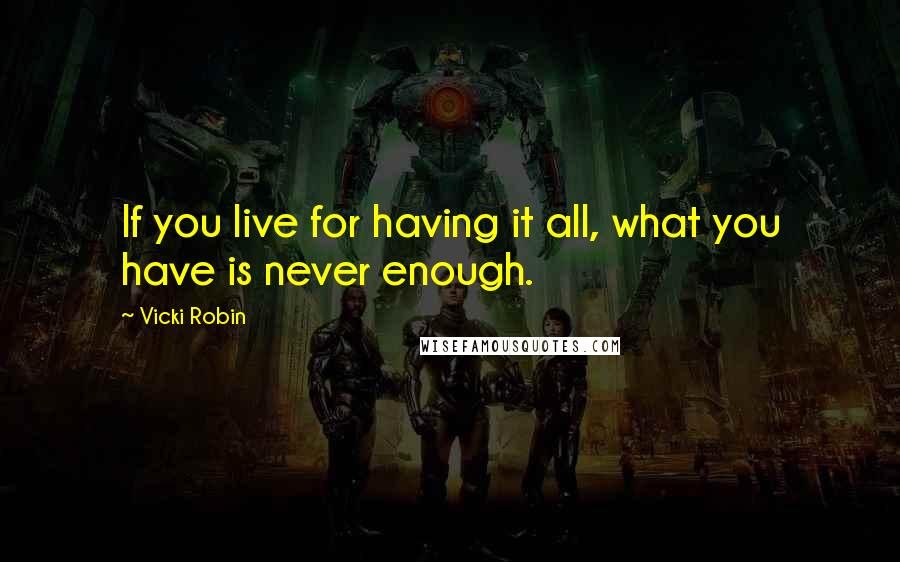 Vicki Robin quotes: If you live for having it all, what you have is never enough.