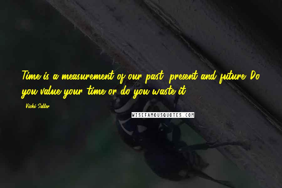 Vicki Salter quotes: Time is a measurement of our past, present and future. Do you value your time or do you waste it.