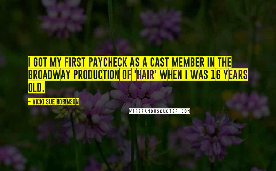 Vicki Sue Robinson quotes: I got my first paycheck as a cast member in the Broadway production of 'HAIR' when I was 16 years old.