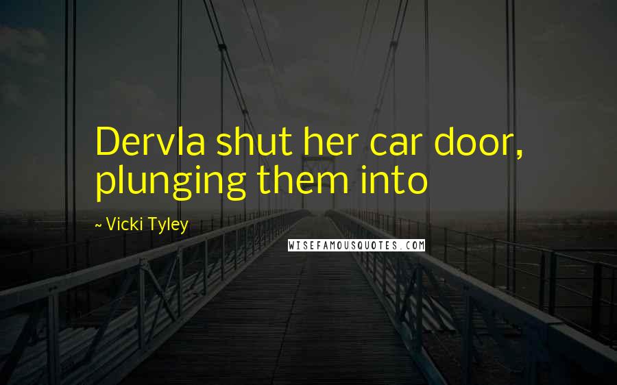 Vicki Tyley quotes: Dervla shut her car door, plunging them into