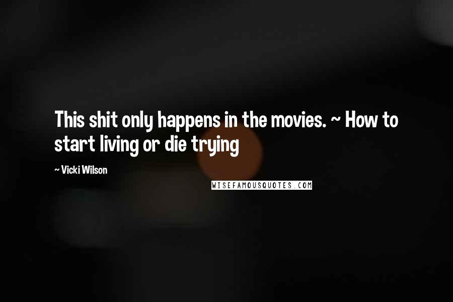 Vicki Wilson quotes: This shit only happens in the movies. ~ How to start living or die trying