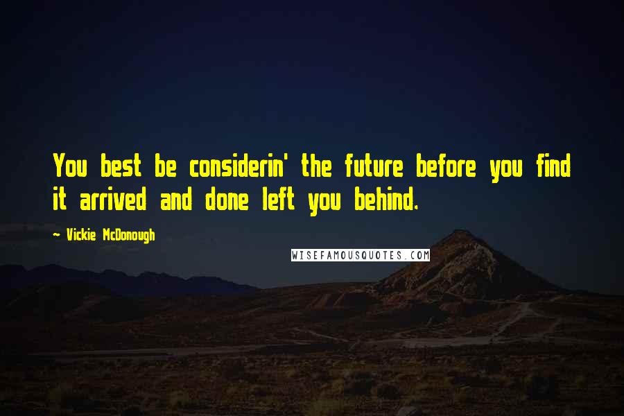 Vickie McDonough quotes: You best be considerin' the future before you find it arrived and done left you behind.