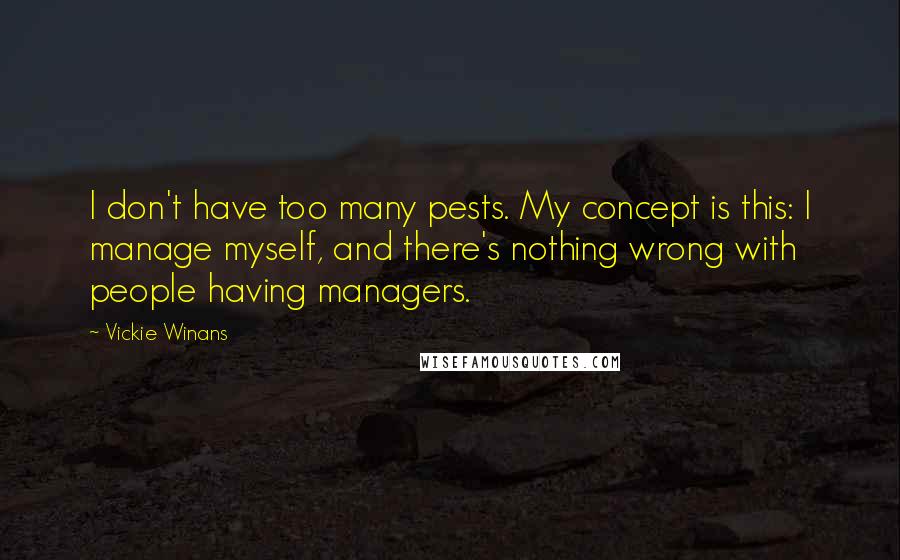 Vickie Winans quotes: I don't have too many pests. My concept is this: I manage myself, and there's nothing wrong with people having managers. Vickie Winans quotes: I don't have too many pests. My concept is this: I manage myself, and there's nothing wrong with people having managers.