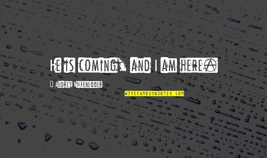 Vickies Lindenhurst Quotes By Audrey Niffenegger: He is coming, and I am here.
