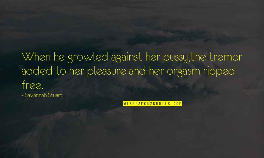 Vickii Gervais Quotes By Savannah Stuart: When he growled against her pussy,the tremor added Vickii Gervais Quotes By Savannah Stuart: When he growled against her pussy,the tremor added